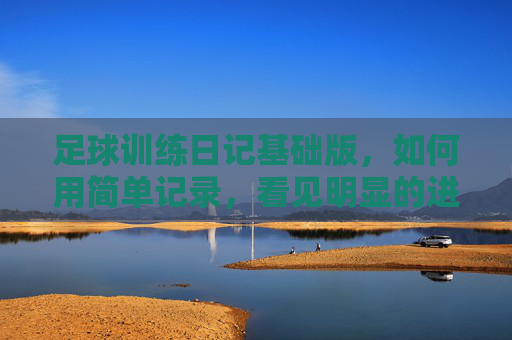 足球训练日记基础版，如何用简单记录，看见明显的进步