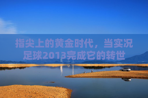 指尖上的黄金时代，当实况足球2013完成它的转世