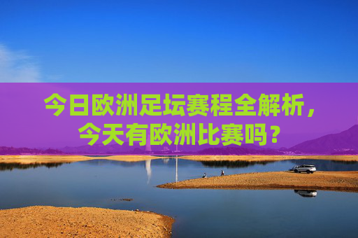 今日欧洲足坛赛程全解析，今天有欧洲比赛吗？