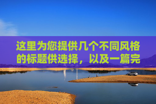 这里为您提供几个不同风格的标题供选择,以及一篇完整的文章内容