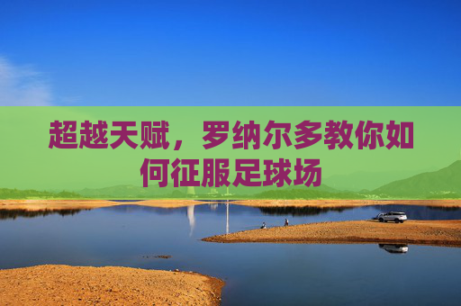 超越天赋，罗纳尔多教你如何征服足球场