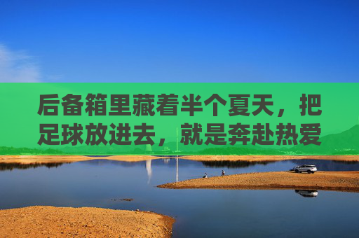 后备箱里藏着半个夏天，把足球放进去，就是奔赴热爱
