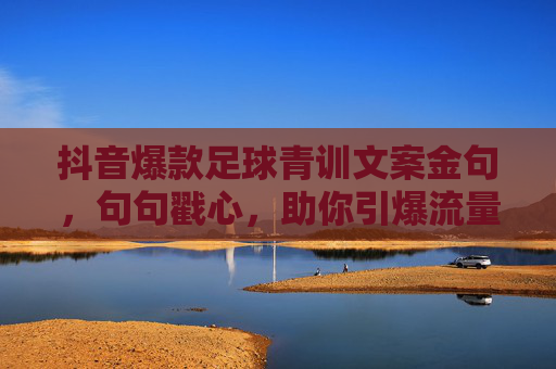 抖音爆款足球青训文案金句,句句戳心,助你引爆流量!