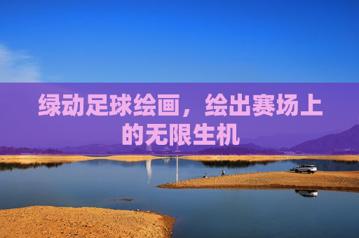 绿动足球绘画，绘出赛场上的无限生机