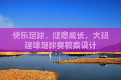 快乐足球，健康成长，大班趣味足球赛教案设计