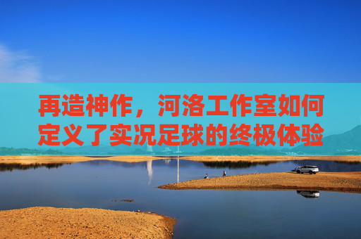再造神作，河洛工作室如何定义了实况足球的终极体验