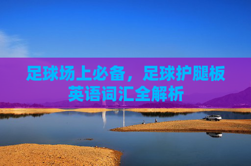 足球场上必备，足球护腿板英语词汇全解析