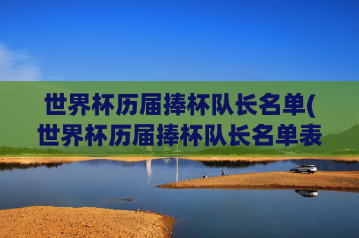 世界杯历届捧杯队长名单(世界杯历届捧杯队长名单表)