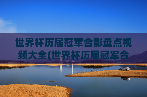 世界杯历届冠军合影盘点视频大全(世界杯历届冠军合影盘点视频大全下载)