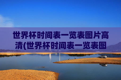 世界杯时间表一览表图片高清(世界杯时间表一览表图片高清版)