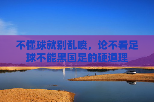 不懂球就别乱喷,论不看足球不能黑国足的硬道理