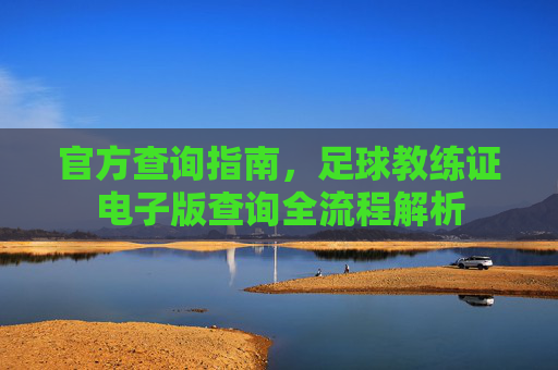 官方查询指南，足球教练证电子版查询全流程解析