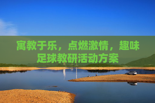 寓教于乐，点燃激情，趣味足球教研活动方案