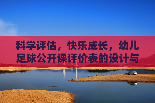 科学评估,快乐成长,幼儿足球公开课评价表的设计与应用指南