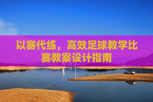 以赛代练，高效足球教学比赛教案设计指南