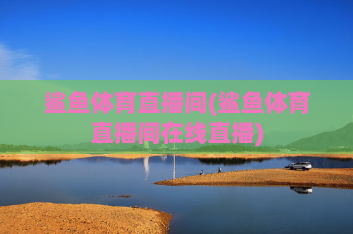 鲨鱼体育直播间(鲨鱼体育直播间在线直播)