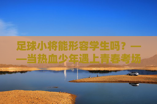 足球小将能形容学生吗？——当热血少年遇上青春考场