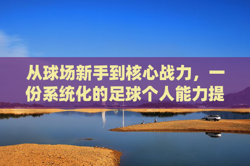从球场新手到核心战力，一份系统化的足球个人能力提升计划