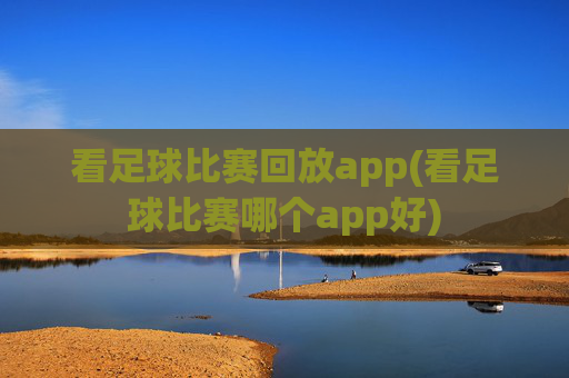 看足球比赛回放app(看足球比赛哪个app好)
