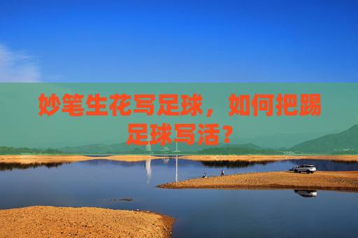 妙笔生花写足球，如何把踢足球写活？