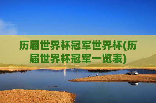 历届世界杯冠军世界杯(历届世界杯冠军一览表)