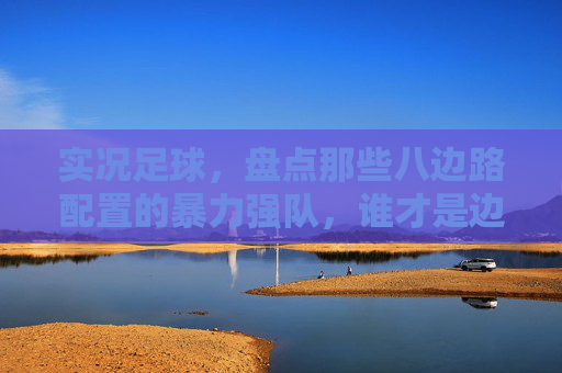 实况足球,盘点那些八边路配置的暴力强队,谁才是边路之王?