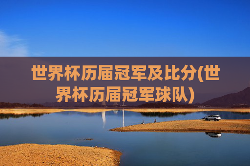 世界杯历届冠军及比分(世界杯历届冠军球队)