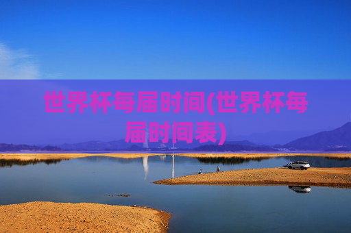 世界杯每届时间(世界杯每届时间表)