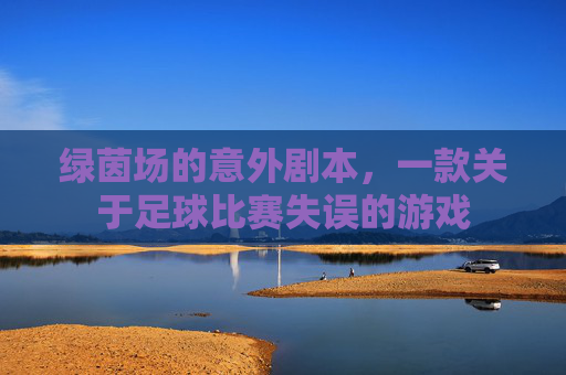 绿茵场的意外剧本，一款关于足球比赛失误的游戏