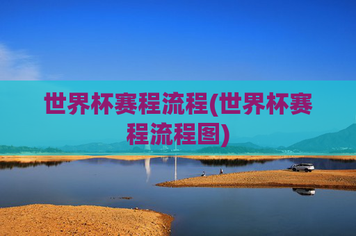 世界杯赛程流程(世界杯赛程流程图)