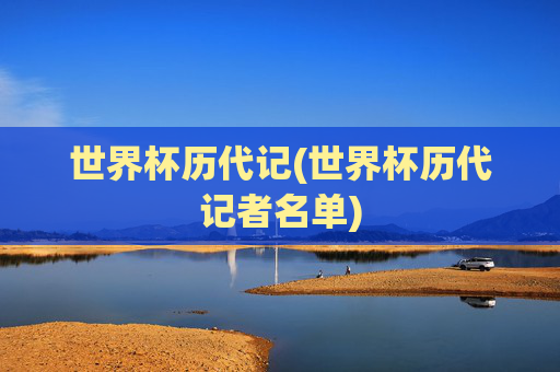 世界杯历代记(世界杯历代记者名单)