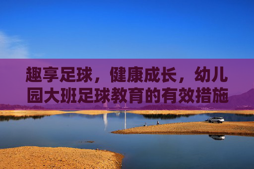 趣享足球,健康成长,幼儿园大班足球教育的有效措施