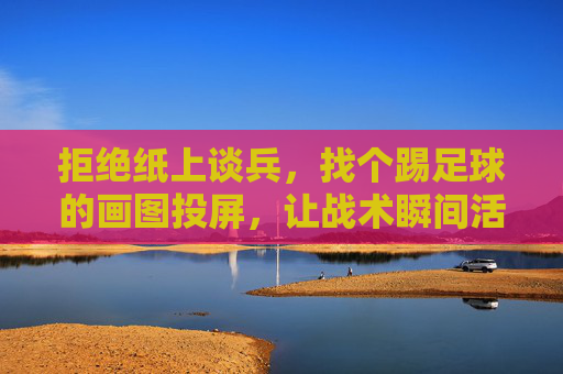 拒绝纸上谈兵,找个踢足球的画图投屏,让战术瞬间活起来