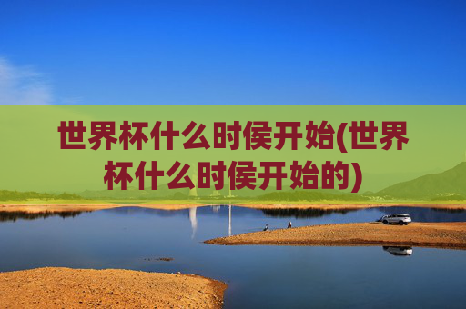 世界杯什么时侯开始(世界杯什么时侯开始的)