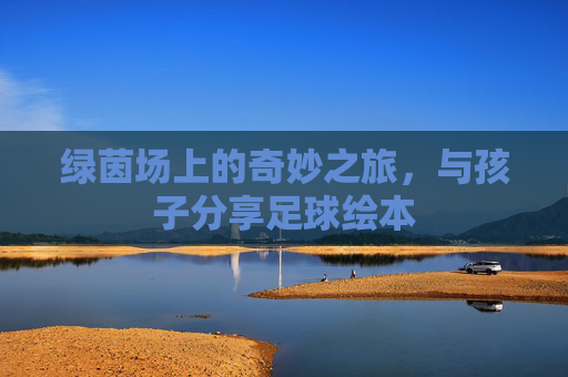 绿茵场上的奇妙之旅，与孩子分享足球绘本