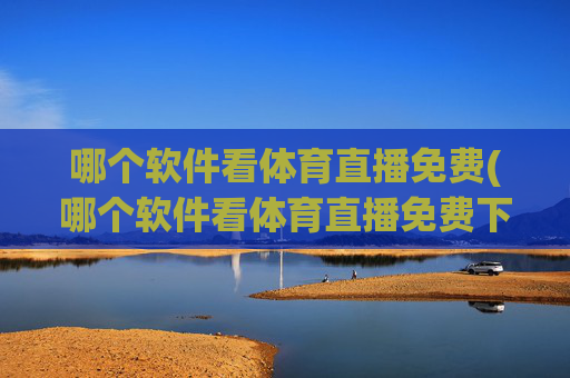 哪个软件看体育直播免费(哪个软件看体育直播免费下载)