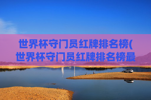 世界杯守门员红牌排名榜(世界杯守门员红牌排名榜最新)