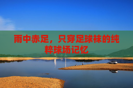 雨中赤足，只穿足球袜的纯粹球场记忆
