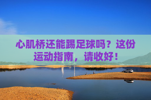 心肌桥还能踢足球吗?这份运动指南,请收好!