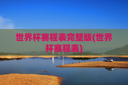 世界杯赛程表完整版(世界杯赛程表)