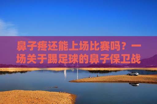 鼻子疼还能上场比赛吗?一场关于踢足球的鼻子保卫战
