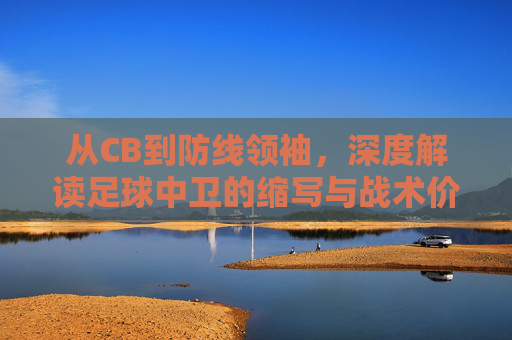 从CB到防线领袖,深度解读足球中卫的缩写与战术价值