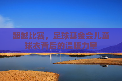 超越比赛，足球基金会儿童球衣背后的温暖力量