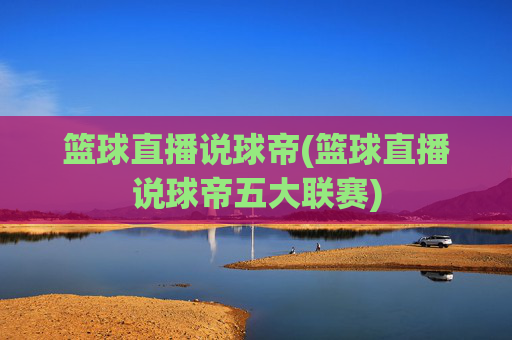篮球直播说球帝(篮球直播说球帝五大联赛)
