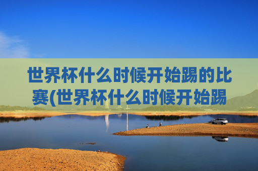 世界杯什么时候开始踢的比赛(世界杯什么时候开始踢的比赛啊)