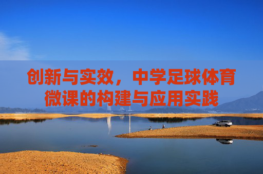 创新与实效,中学足球体育微课的构建与应用实践