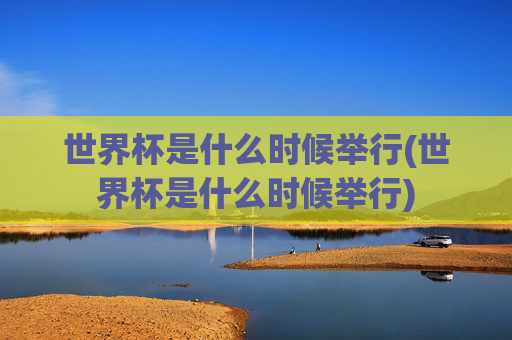 世界杯是什么时候举行(世界杯是什么时候举行)