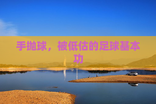 手抛球，被低估的足球基本功