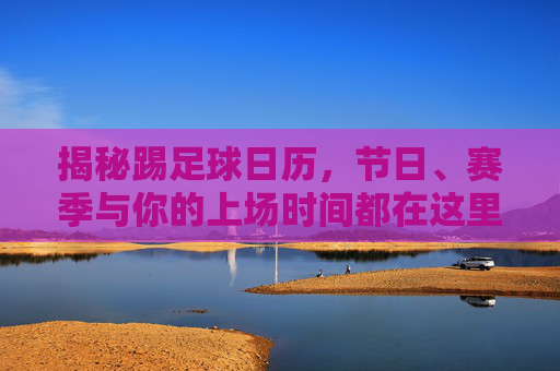 揭秘踢足球日历，节日、赛季与你的上场时间都在这里