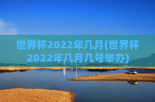 世界杯2022年几月(世界杯2022年几月几号举办)